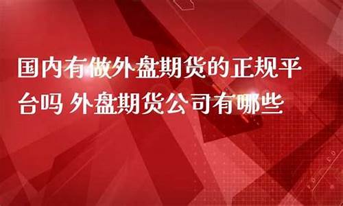 国内外盘期货公司(国内期货和外盘期货)_https://www.hbxfywj.com_证券知识_第1张