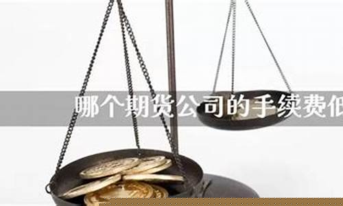 期货公司哪个手续费低(期货公司哪家手续费最便宜)_https://www.hbxfywj.com_证券知识_第1张