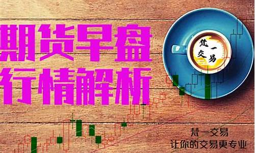 期货行情早盘(期货早盘分析)_https://www.hbxfywj.com_基金知识_第1张