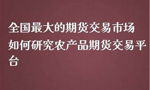 全国最大的期货交易平台(全国最大的期货交易平台排名)_https://www.hbxfywj.com_证券知识_第1张