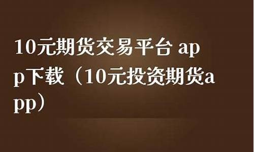 10元期货交易平台(十元炒期货)_https://www.hbxfywj.com_期货知识_第1张