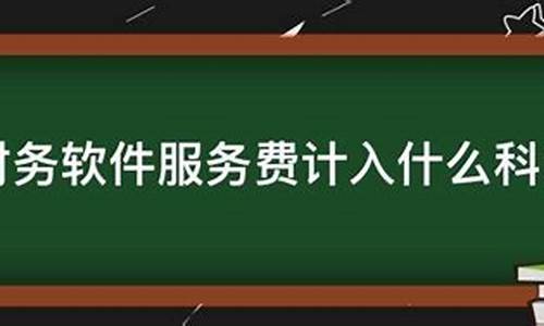 财务软件服务费计入什么会计科目(财务软件费用)_https://www.hbxfywj.com_基金知识_第1张