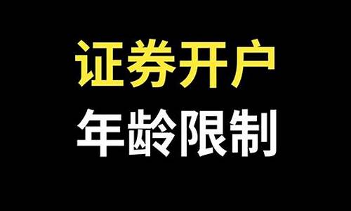 证券开户有年龄限制吗(证券开户年龄限制)_https://www.hbxfywj.com_期货知识_第1张