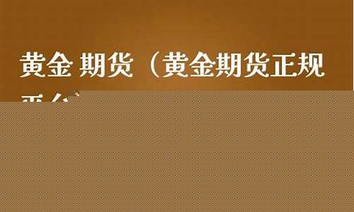 黄金期货正规平台(黄金期货正规平台有哪些)_https://www.hbxfywj.com_期货知识_第1张