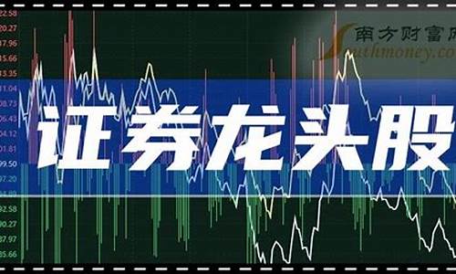 证券龙头股票有哪些2021(证券龙头股票有哪些最新)_https://www.hbxfywj.com_股票知识_第1张