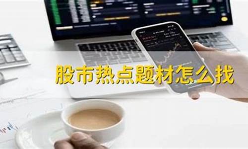 股市热点题材怎么找(股市热点分析)_https://www.hbxfywj.com_基金知识_第1张