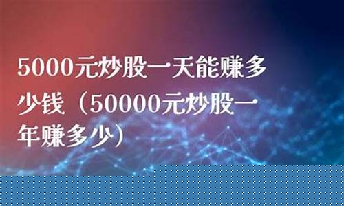 5000元炒股一年赚多少(5000元炒股一年赚多少钱正常)_https://www.hbxfywj.com_期货知识_第1张