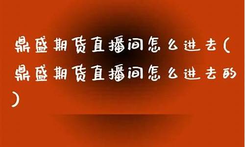 鼎盛期货直播间怎么进_https://www.hbxfywj.com_证券知识_第1张