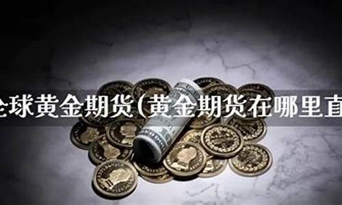 黄金期货市场直播(黄金期货市场直播平台)_https://www.hbxfywj.com_证券知识_第1张