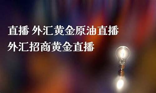 黄金外汇原油直播(外汇黄金原油哪个交易平台最好)_https://www.hbxfywj.com_证券知识_第1张
