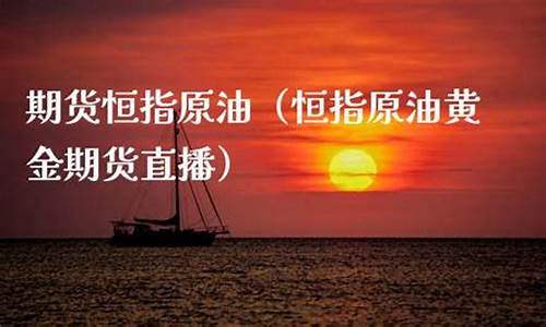 黄金原油恒指期货直播间(国际原油黄金期货直播)_https://www.hbxfywj.com_证券知识_第1张
