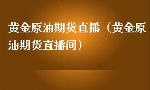 黄金原油期货财经直播室(原油黄金期货财经直播间)_https://www.hbxfywj.com_基金知识_第1张