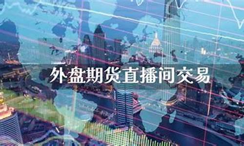 丽江外盘期货直播间(外盘期货直播_国际期货直播平台)_https://www.hbxfywj.com_证券知识_第1张