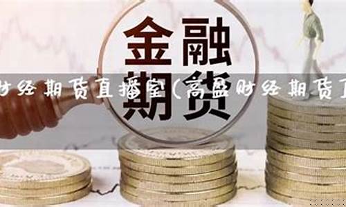 高盈财经期货直播室在哪里(高盈国际可靠吗)_https://www.hbxfywj.com_证券知识_第1张