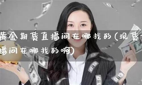 黄金期货直播间在哪(外汇直播)_https://www.hbxfywj.com_证券知识_第1张