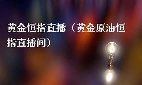 恒指黄金原油直播(恒指期货直播ela)_https://www.hbxfywj.com_证券知识_第1张