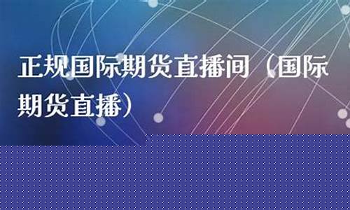 国际期货直播间渠道(国际期货直播间22小时)_https://www.hbxfywj.com_证券知识_第1张