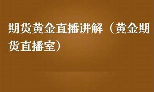 黄金期货直播讲解(黄金期货直播间22小时直播)_https://www.hbxfywj.com_证券知识_第1张