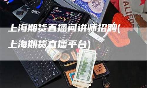 上海期货直播平台有哪些平台(上海期货交易软件叫什么)_https://www.hbxfywj.com_证券知识_第1张