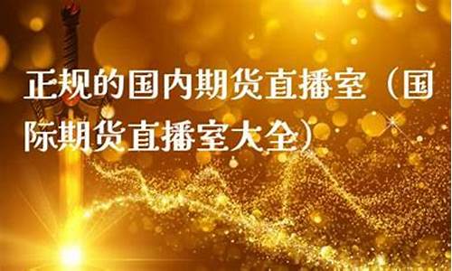 正规的国内期货直播室排名榜(国内期货直播平台排行榜)_https://www.hbxfywj.com_股票知识_第1张