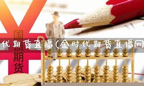 金时代国内期货直播室(金时代国内期货直播室怎么样)_https://www.hbxfywj.com_证券知识_第1张