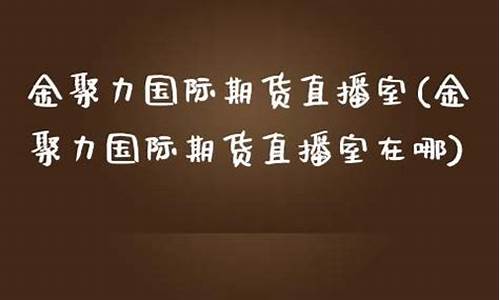金聚力期货直播室在哪看(金聚力直播室为交易而生)_https://www.hbxfywj.com_证券知识_第1张