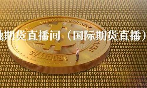 期货金融直播网络下载(期货直播在线观看)_https://www.hbxfywj.com_证券知识_第1张