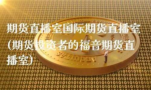 期货直播室国际期货直播间怎么进(期货直播室)_https://www.hbxfywj.com_证券知识_第1张