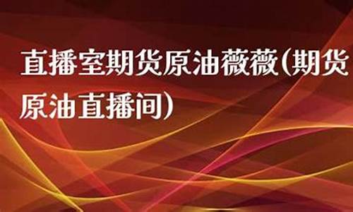 直播室期货原油薇薇(原油期货直播间24小时在线跟单)_https://www.hbxfywj.com_期货知识_第1张