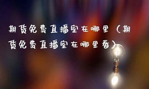 海陆期货直播室在哪里开_https://www.hbxfywj.com_基金知识_第1张