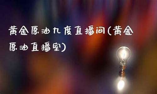 原油直播室合才九号(22小时黄金原油免费直播室)_https://www.hbxfywj.com_证券知识_第1张