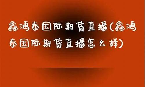 期货大鑫直播怎么样啊可靠吗(鑫达期货宝)_https://www.hbxfywj.com_基金知识_第1张