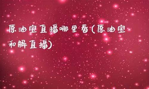 原油宝直播哪里看(原油宝app下载)_https://www.hbxfywj.com_证券知识_第1张