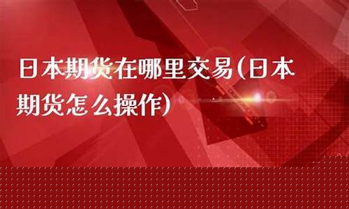 日本期货哪里能看直播回放(日本期货app)_https://www.hbxfywj.com_基金知识_第1张