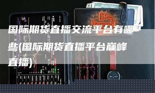巅峰国际期货直播室(国际期货直播室22)_https://www.hbxfywj.com_证券知识_第1张
