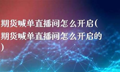 期货喊单直播间怎么开通(期货怎么做直播)_https://www.hbxfywj.com_证券知识_第1张