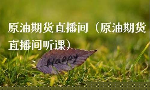 原油期货直播间听课(黄金原油期货直播间地址)_https://www.hbxfywj.com_基金知识_第1张
