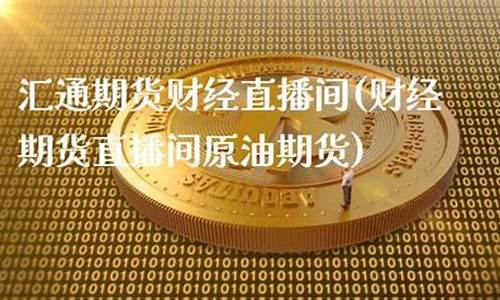 汇通期货原油数据直播(汇通国际外汇直播间)_https://www.hbxfywj.com_基金知识_第1张