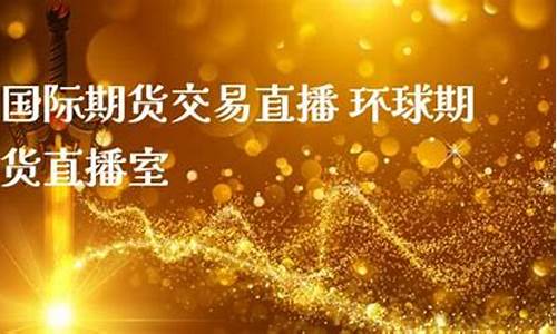 环球期货三专直播间(环球期货交易)_https://www.hbxfywj.com_证券知识_第1张