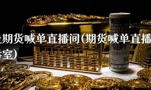 至尊阁直播间期货在线(国内期货直播间在线喊单)_https://www.hbxfywj.com_证券知识_第1张