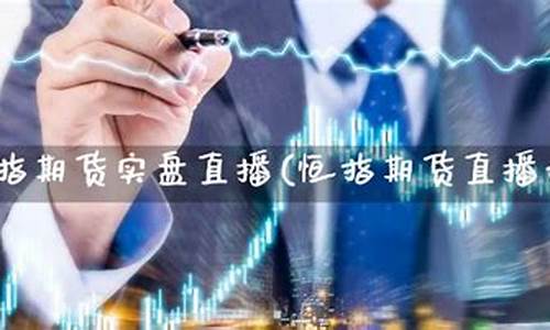 恒指期货规律直播(恒指期货实时讲解论坛)_https://www.hbxfywj.com_证券知识_第1张