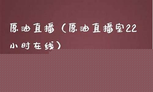 原油直播室在线直播视频观看(原油直播室手机版)_https://www.hbxfywj.com_基金知识_第1张