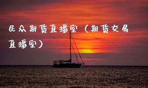 民众金融期货直播室(民众金融期货直播间)_https://www.hbxfywj.com_期货知识_第1张
