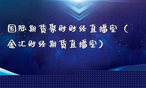 金汇财经期货直播室在哪(金汇期货怎么样)_https://www.hbxfywj.com_基金知识_第1张