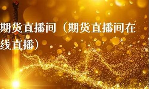 1125期货直播(期货财经直播)_https://www.hbxfywj.com_期货知识_第1张