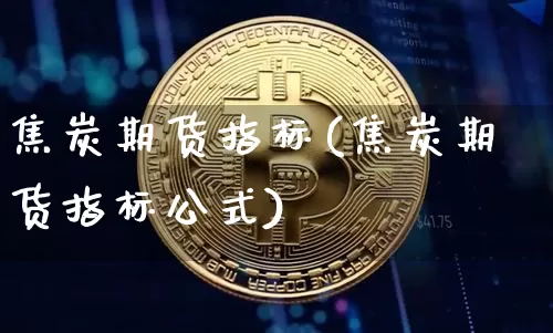 焦炭期货指标(焦炭期货指标公式)_https://www.hbxfywj.com_股票知识_第1张