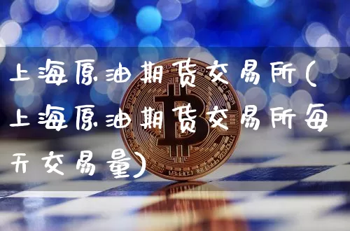 上海原油期货交易所(上海原油期货交易所每天交易量)_https://www.hbxfywj.com_证券知识_第1张