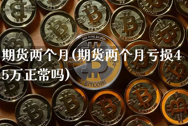 期货两个月(期货两个月亏损45万正常吗)_https://www.hbxfywj.com_基金知识_第1张
