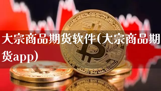大宗商品期货软件(大宗商品期货app)_https://www.hbxfywj.com_基金知识_第1张