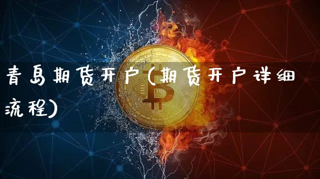 青岛期货开户(期货开户详细流程)_https://www.hbxfywj.com_基金知识_第1张